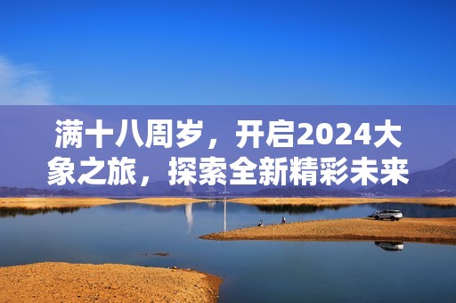 满十八周岁，开启2024大象之旅，探索全新精彩未来