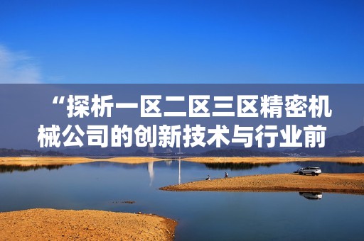 “探析一区二区三区精密机械公司的创新技术与行业前景”