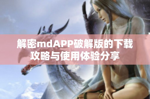 解密mdAPP破解版的下载攻略与使用体验分享