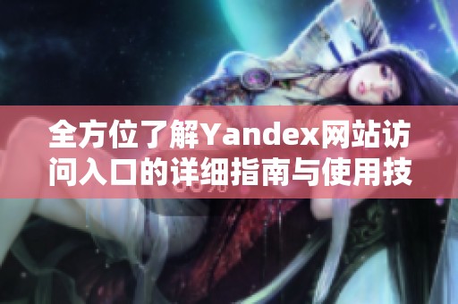 全方位了解Yandex网站访问入口的详细指南与使用技巧