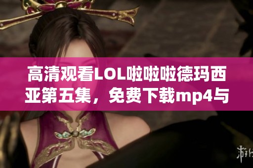 高清观看LOL啦啦啦德玛西亚第五集，免费下载mp4与flv格式