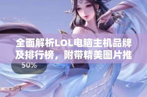 全面解析LOL电脑主机品牌及排行榜，附带精美图片推荐