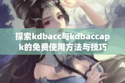 探索kdbacc与kdbaccapk的免费使用方法与技巧