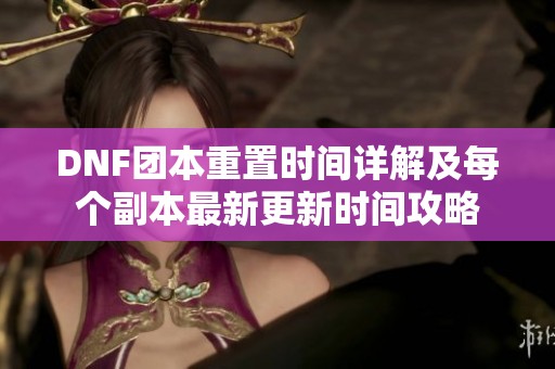 DNF团本重置时间详解及每个副本最新更新时间攻略