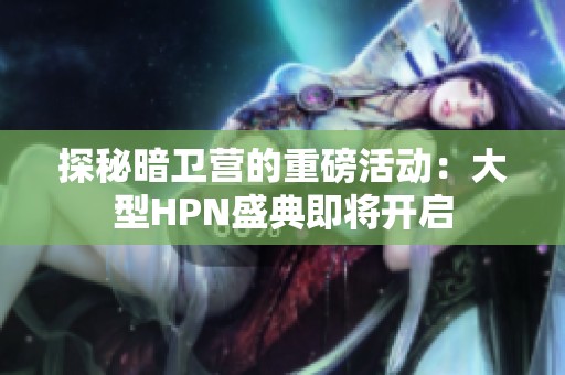 探秘暗卫营的重磅活动：大型HPN盛典即将开启