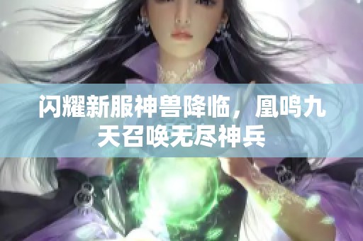 闪耀新服神兽降临，凰鸣九天召唤无尽神兵