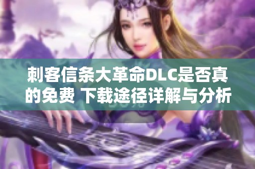 刺客信条大革命DLC是否真的免费 下载途径详解与分析