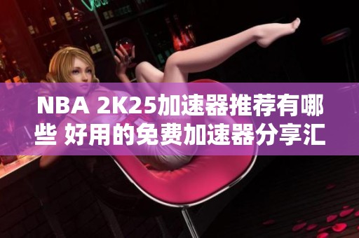 NBA 2K25加速器推荐有哪些 好用的免费加速器分享汇总