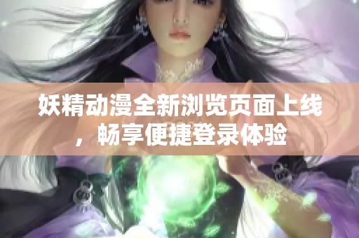 妖精动漫全新浏览页面上线，畅享便捷登录体验