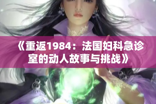 《重返1984：法国妇科急诊室的动人故事与挑战》