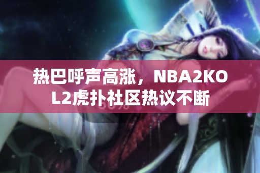 热巴呼声高涨，NBA2KOL2虎扑社区热议不断