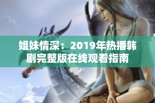 姐妹情深：2019年热播韩剧完整版在线观看指南