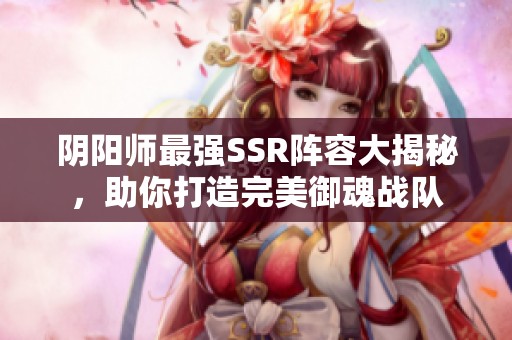 阴阳师最强SSR阵容大揭秘，助你打造完美御魂战队