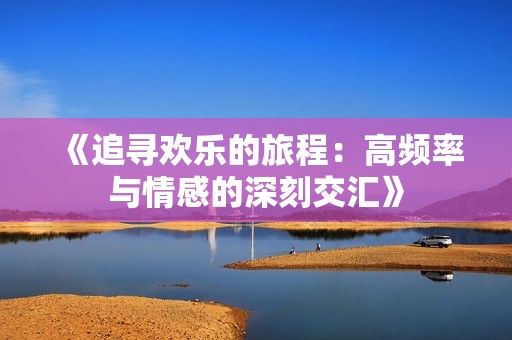 《追寻欢乐的旅程：高频率与情感的深刻交汇》