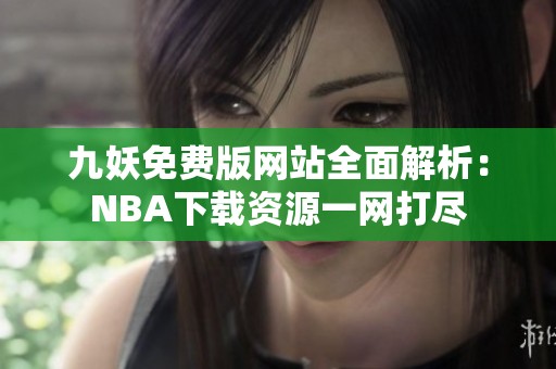 九妖免费版网站全面解析：NBA下载资源一网打尽