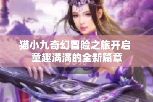 猫小九奇幻冒险之旅开启 童趣满满的全新篇章