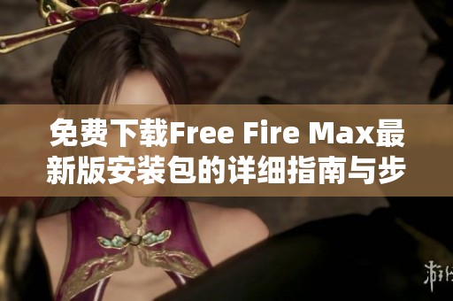 免费下载Free Fire Max最新版安装包的详细指南与步骤