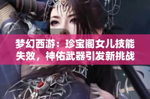 梦幻西游：珍宝阁女儿技能失效，神佑武器引发新挑战