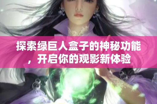 探索绿巨人盒子的神秘功能，开启你的观影新体验