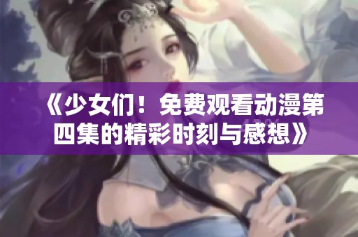 《少女们！免费观看动漫第四集的精彩时刻与感想》