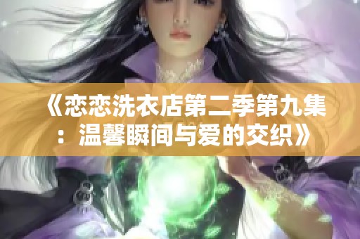 《恋恋洗衣店第二季第九集：温馨瞬间与爱的交织》