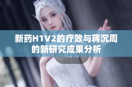 新药H1V2的疗效与蒋沉周的新研究成果分析