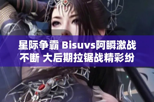 星际争霸 Bisuvs阿瞬激战不断 大后期拉锯战精彩纷呈