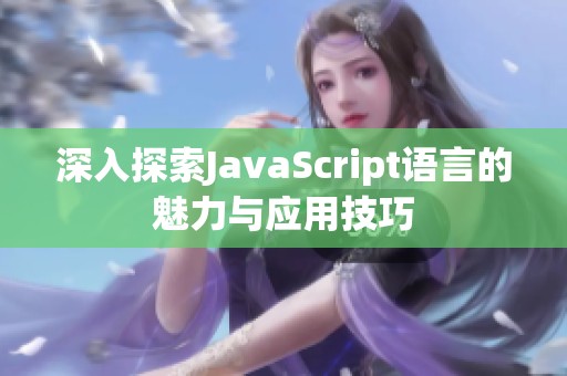 深入探索JavaScript语言的魅力与应用技巧