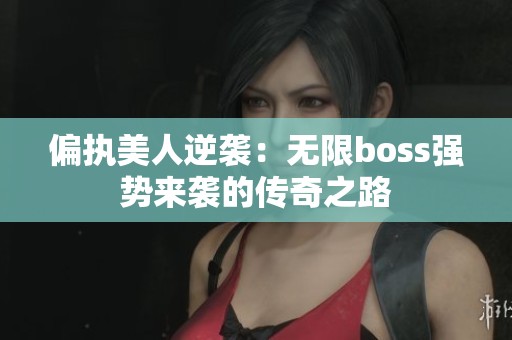 偏执美人逆袭：无限boss强势来袭的传奇之路