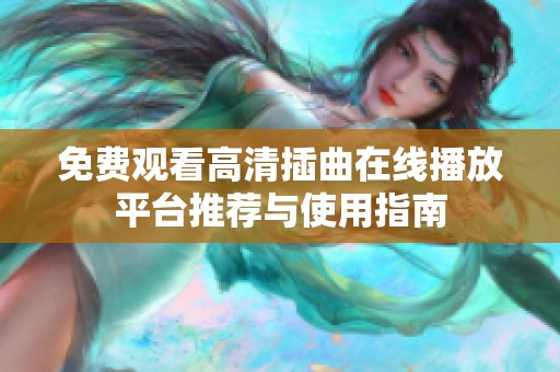 免费观看高清插曲在线播放平台推荐与使用指南