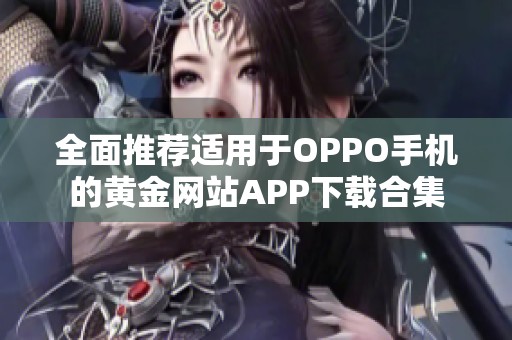 全面推荐适用于OPPO手机的黄金网站APP下载合集