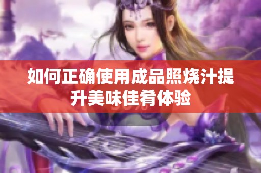 如何正确使用成品照烧汁提升美味佳肴体验