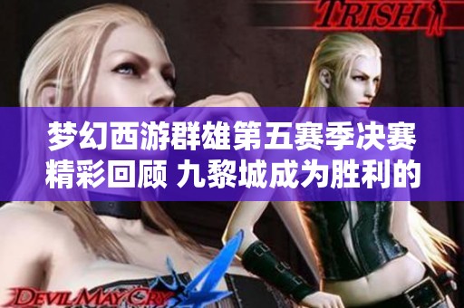 梦幻西游群雄第五赛季决赛精彩回顾 九黎城成为胜利的关键因素