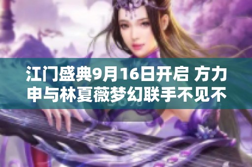 江门盛典9月16日开启 方力申与林夏薇梦幻联手不见不散