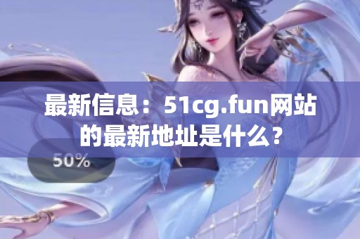 最新信息：51cg.fun网站的最新地址是什么？