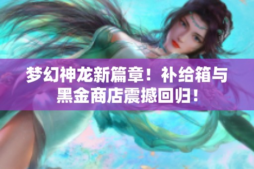 梦幻神龙新篇章！补给箱与黑金商店震撼回归！