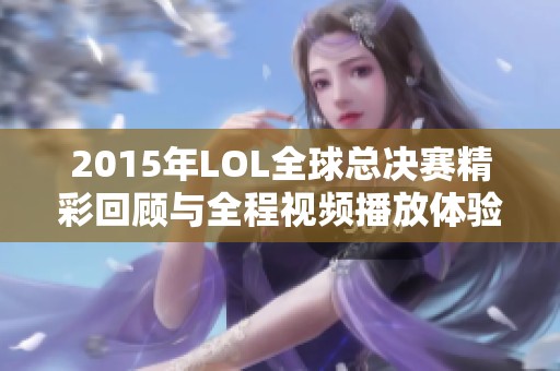 2015年LOL全球总决赛精彩回顾与全程视频播放体验