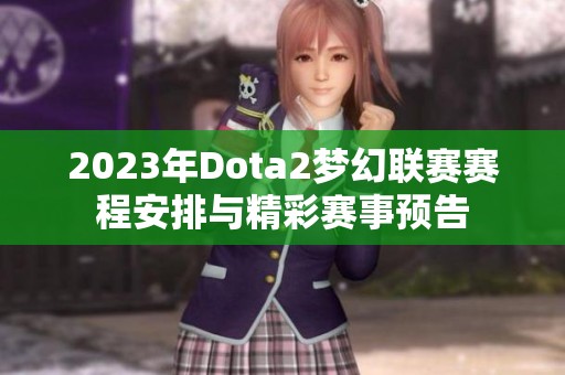 2023年Dota2梦幻联赛赛程安排与精彩赛事预告