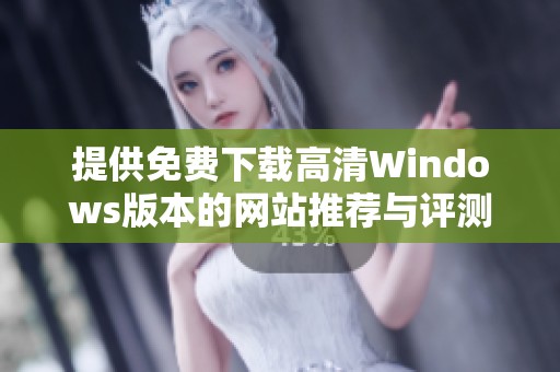 提供免费下载高清Windows版本的网站推荐与评测