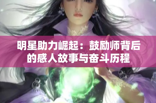 明星助力崛起：鼓励师背后的感人故事与奋斗历程