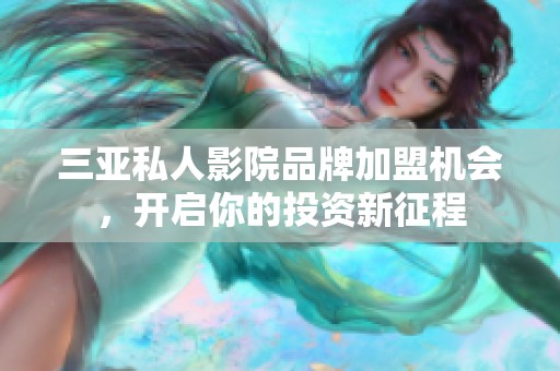 三亚私人影院品牌加盟机会，开启你的投资新征程