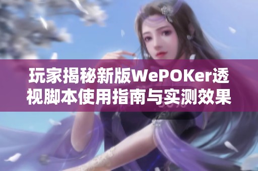 玩家揭秘新版WePOKer透视脚本使用指南与实测效果分析