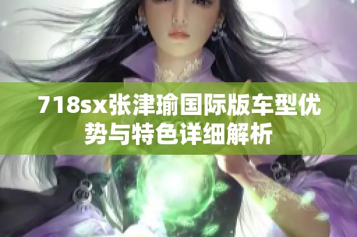 718sx张津瑜国际版车型优势与特色详细解析