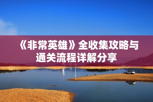 《非常英雄》全收集攻略与通关流程详解分享