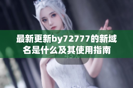 最新更新by72777的新域名是什么及其使用指南