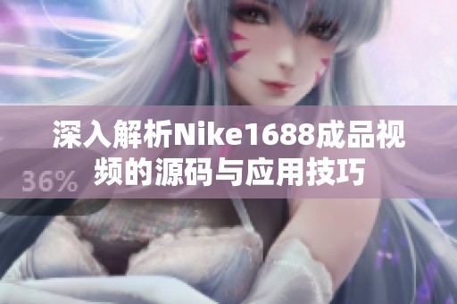 深入解析Nike1688成品视频的源码与应用技巧