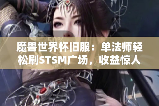 魔兽世界怀旧服：单法师轻松刷STSM广场，收益惊人无需装备