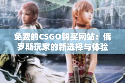 免费的CSGO购买网站：俄罗斯玩家的新选择与体验