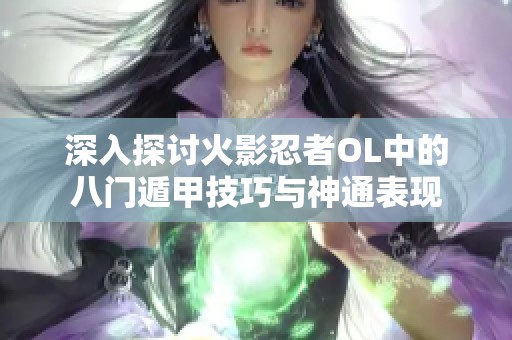 深入探讨火影忍者OL中的八门遁甲技巧与神通表现