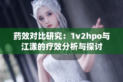 药效对比研究：1v2hpo与江漾的疗效分析与探讨